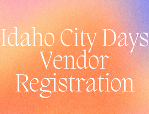 WITH ANNUAL CITY VENDOR PERMIT Idaho City Days Vendor Registration {10' x 10' BOOTH SPACE}